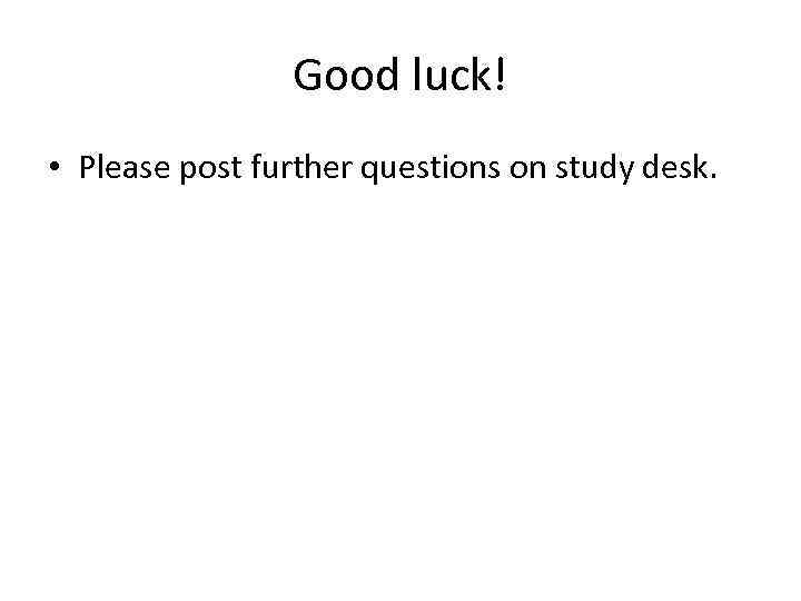 Good luck! • Please post further questions on study desk. 