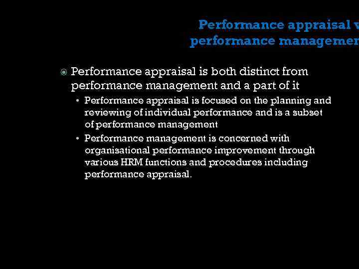 Performance appraisal v performance managemen Performance appraisal is both distinct from performance management and