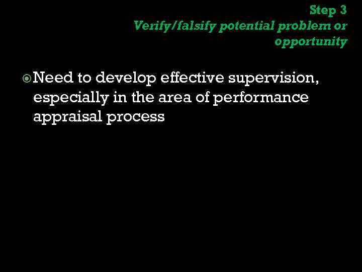 Step 3 Verify/falsify potential problem or opportunity Need to develop effective supervision, especially in