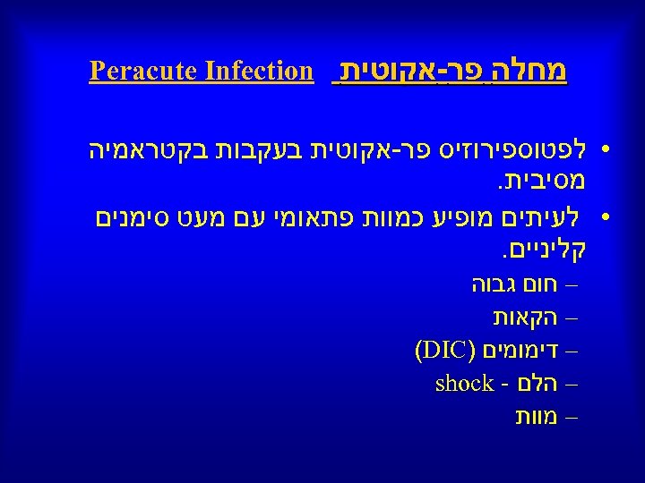  מחלה פר-אקוטית Peracute Infection • לפטוספירוזיס פר-אקוטית בעקבות בקטראמיה מסיבית. • לעיתים מופיע