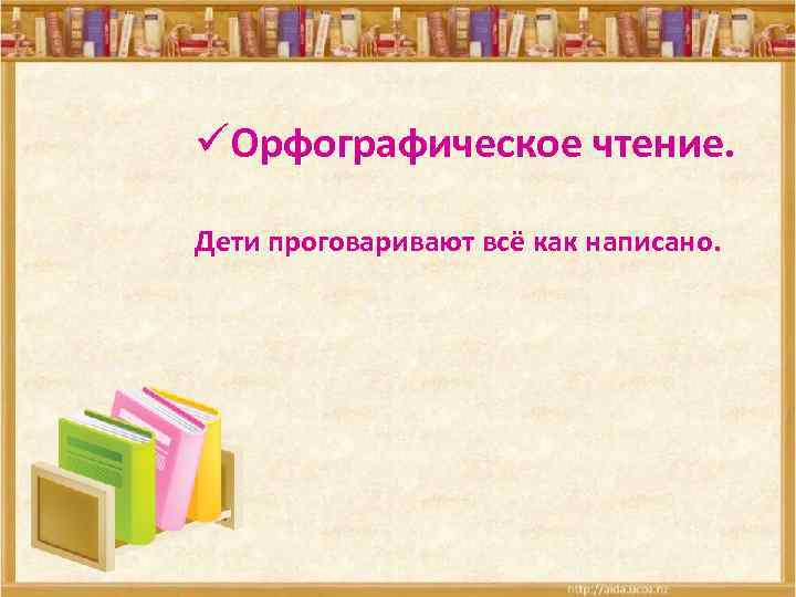 üОрфографическое чтение. Дети проговаривают всё как написано. 