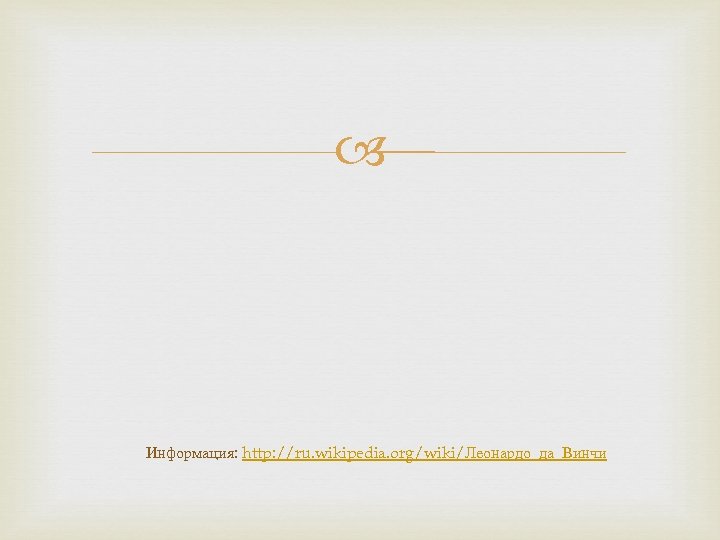  Информация: http: //ru. wikipedia. org/wiki/Леонардо_да_Винчи 