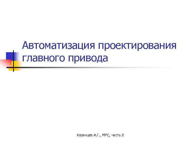 Автоматизация проектирования главного привода Казанцев А. Г. , МРС, часть 2 