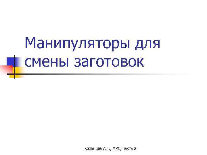 Манипуляторы для смены заготовок Казанцев А. Г. , МРС, часть 2 