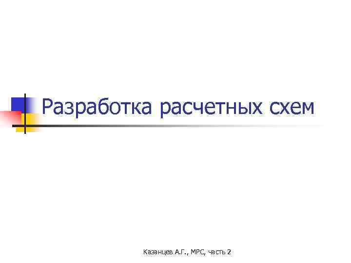 Разработка расчетных схем Казанцев А. Г. , МРС, часть 2 