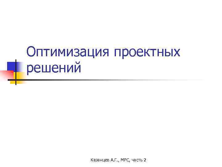 Оптимизация проектных решений Казанцев А. Г. , МРС, часть 2 