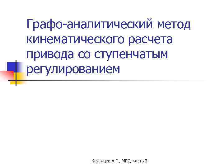 Графо-аналитический метод кинематического расчета привода со ступенчатым регулированием Казанцев А. Г. , МРС, часть