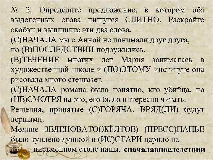 № 2. Определите предложение, в котором оба выделенных слова пишутся СЛИТНО. Раскройте скобки и