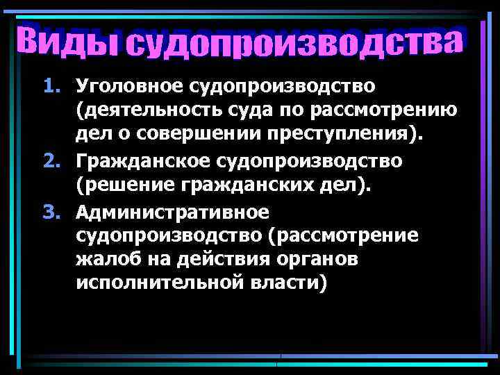 1. Уголовное судопроизводство (деятельность суда по рассмотрению дел о совершении преступления). 2. Гражданское судопроизводство