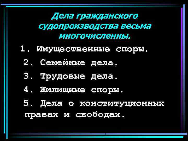 Дела гражданского судопроизводства весьма многочисленны. 1. Имущественные споры. 2. Семейные дела. 3. Трудовые дела.