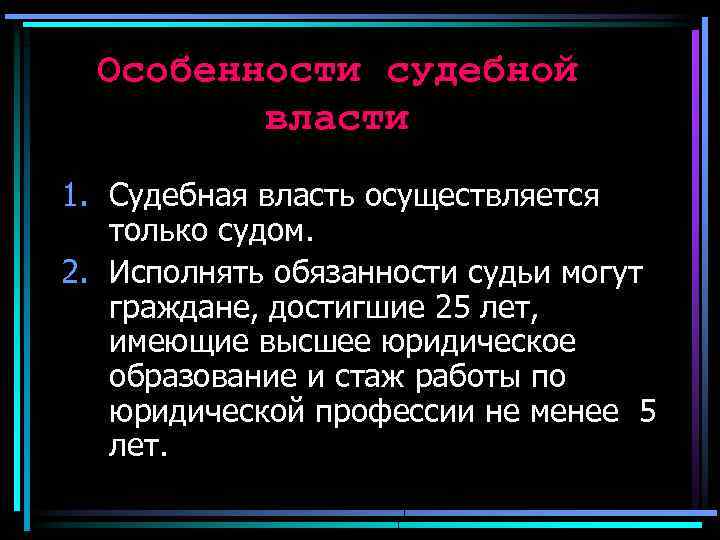 Особенности судебной власти 1. Судебная власть осуществляется только судом. 2. Исполнять обязанности судьи могут
