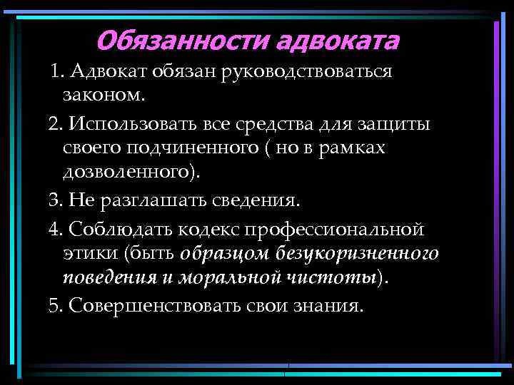 Обязанности адвоката 1. Адвокат обязан руководствоваться законом. 2. Использовать все средства для защиты своего