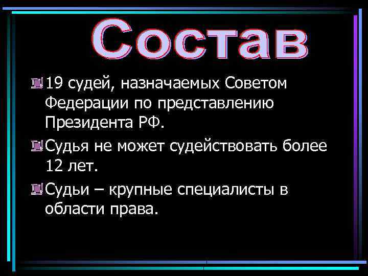 19 судей, назначаемых Советом Федерации по представлению Президента РФ. Судья не может судействовать более
