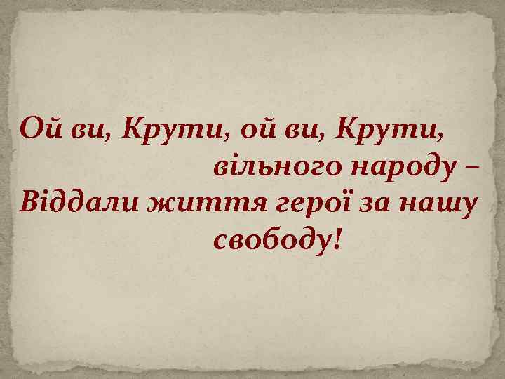 Ой ви, Крути, ой ви, Крути, вільного народу – Віддали життя герої за нашу