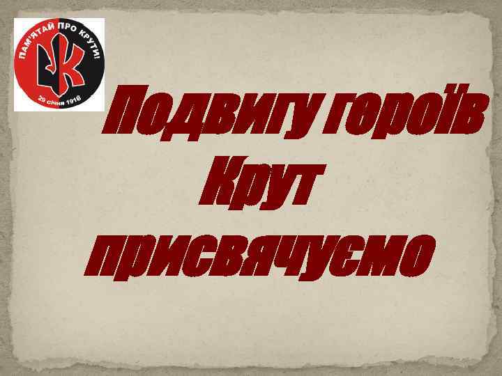 Подвигу героїв Крут присвячуємо 