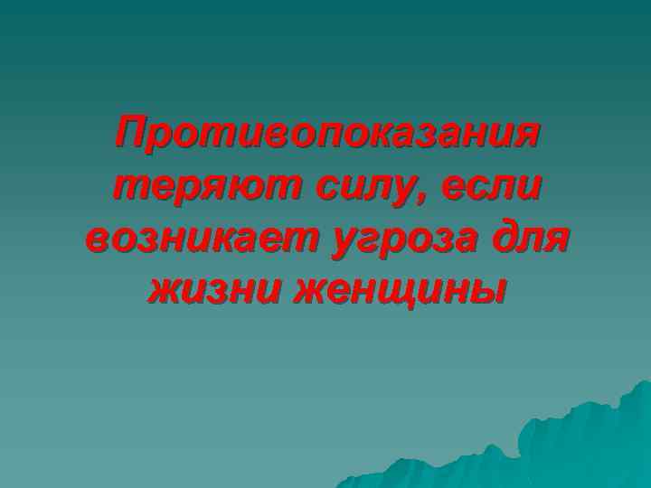 Противопоказания теряют силу, если возникает угроза для жизни женщины 