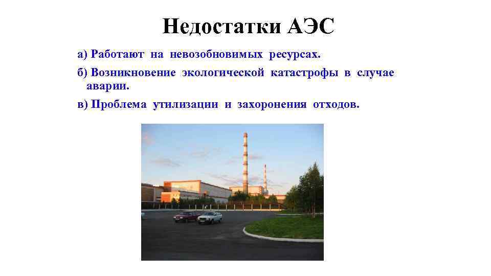 Недостатки АЭС а) Работают на невозобновимых ресурсах. б) Возникновение экологической катастрофы в случае аварии.