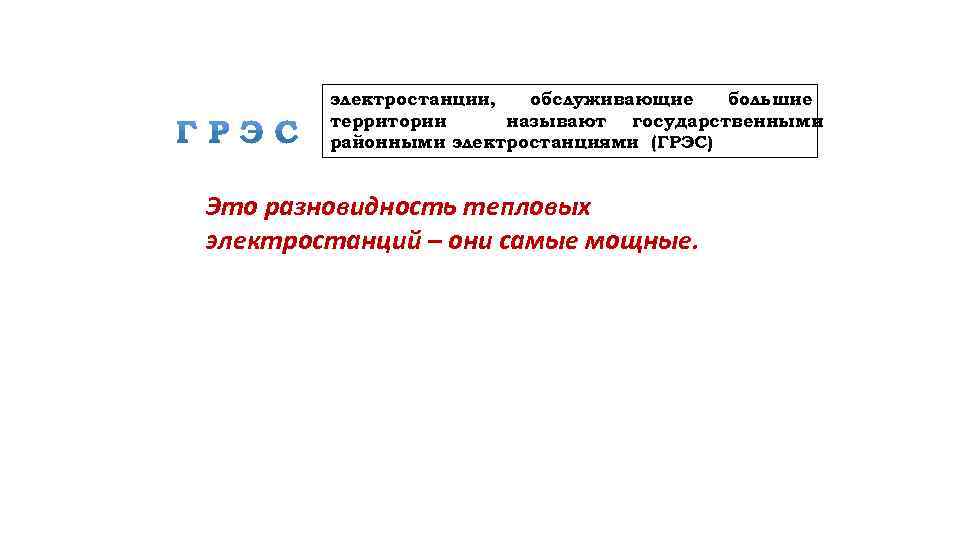 электростанции, обслуживающие большие территории называют государственными районными электростанциями (ГРЭС) Это разновидность тепловых электростанций –