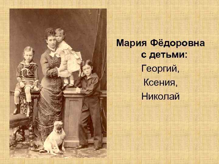 Мария Фёдоровна с детьми: Георгий, Ксения, Николай 