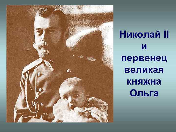 Николай II и первенец великая княжна Ольга 
