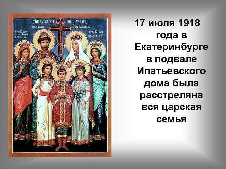 17 июля 1918 года в Екатеринбурге в подвале Ипатьевского дома была расстреляна вся царская