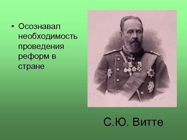  • Осознавал необходимость проведения реформ в стране С. Ю. Витте 