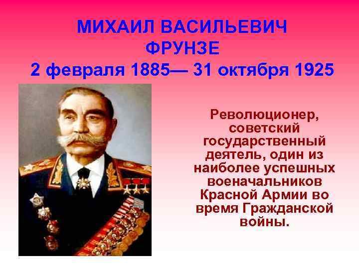 МИХАИЛ ВАСИЛЬЕВИЧ ФРУНЗЕ 2 февраля 1885— 31 октября 1925 Революционер, советский государственный деятель, один