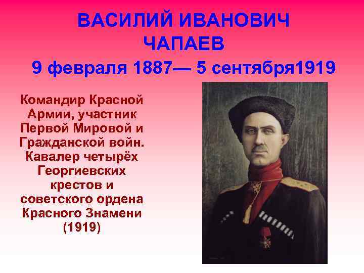 ВАСИЛИЙ ИВАНОВИЧ ЧАПАЕВ 9 февраля 1887— 5 сентября 1919 Командир Красной Армии, участник Первой