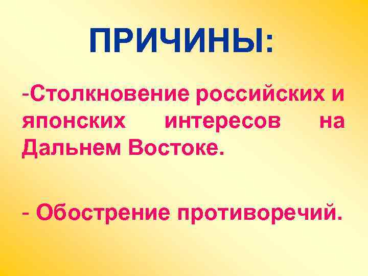 ПРИЧИНЫ: -Столкновение российских и японских интересов на Дальнем Востоке. - Обострение противоречий. 