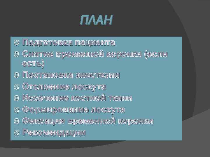 ПЛАН Подготовка пациента Снятие временной коронки (если есть) Постановка анестезии Отслоение лоскута Иссечение костной