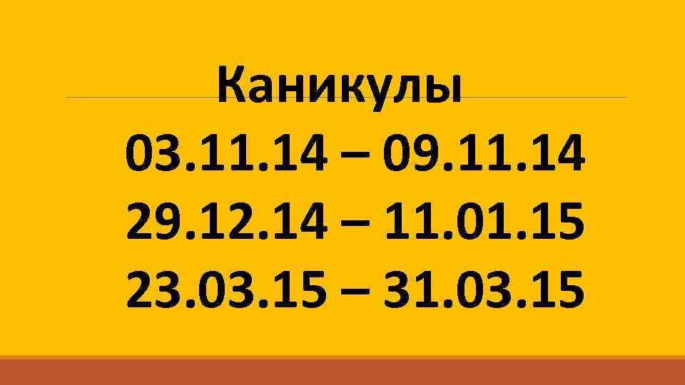 Каникулы 03. 11. 14 – 09. 11. 14 29. 12. 14 – 11. 01.