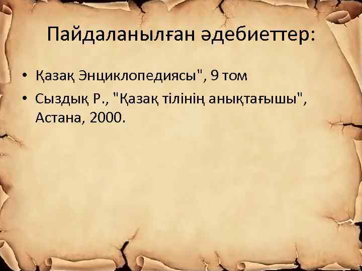 Пайдаланылған әдебиеттер: • Қазақ Энциклопедиясы", 9 том • Сыздық Р. , "Қазақ тілінің анықтағышы",