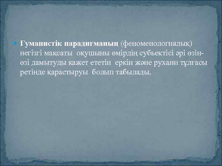  Гуманистiк парадигманың (феноменологиялық) негiзгi мақсаты оқушыны өмiрдiң субьектiсi әрi өзiн өзi дамытуды қажет