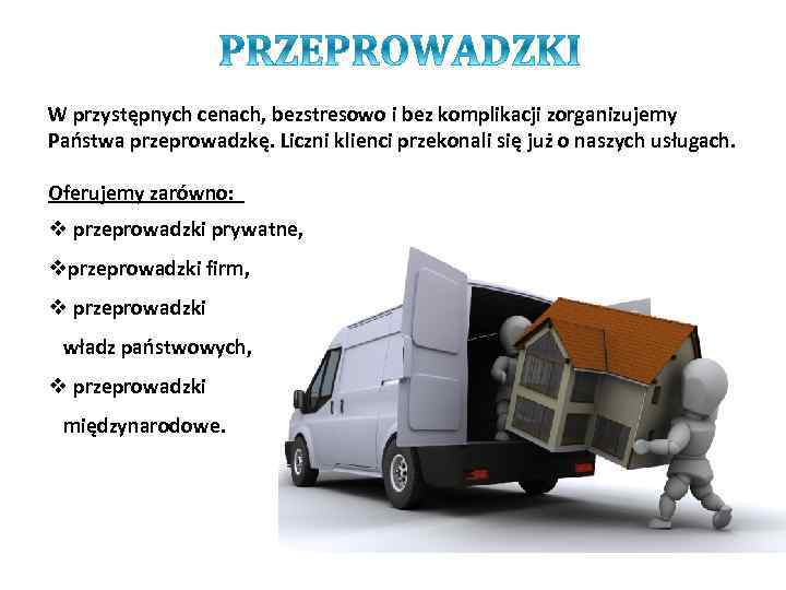 W przystępnych cenach, bezstresowo i bez komplikacji zorganizujemy Państwa przeprowadzkę. Liczni klienci przekonali się