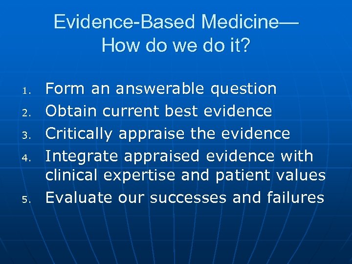 Evidence-Based Medicine— How do we do it? 1. 2. 3. 4. 5. Form an
