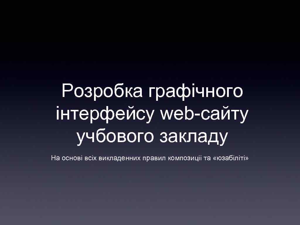 Розробка графічного інтерфейсу web-сайту учбового закладу На основі всіх викладенних правил композиціі та «юзабіліті»
