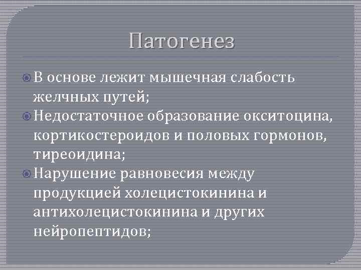 Патогенез В основе лежит мышечная слабость желчных путей; Недостаточное образование окситоцина, кортикостероидов и половых