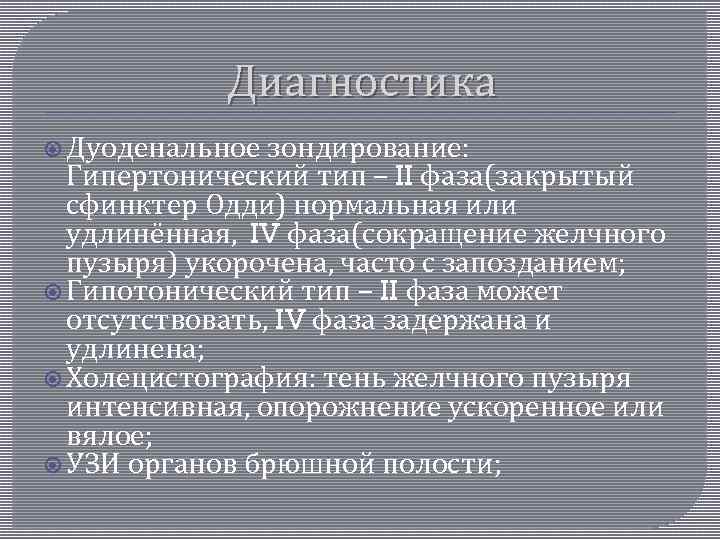 Диагностика Дуоденальное зондирование: Гипертонический тип – II фаза(закрытый сфинктер Одди) нормальная или удлинённая, IV