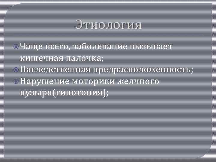 Этиология Чаще всего, заболевание вызывает кишечная палочка; Наследственная предрасположенность; Нарушение моторики желчного пузыря(гипотония); 