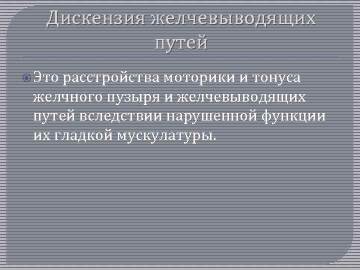 Дискензия желчевыводящих путей Это расстройства моторики и тонуса желчного пузыря и желчевыводящих путей вследствии