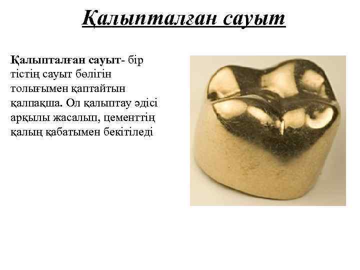 Қалыпталған сауыт- бір тістің сауыт бөлігін толығымен қаптайтын қалпақша. Ол қалыптау әдісі арқылы жасалып,