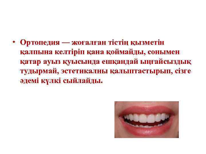  • Ортопедия — жоғалған тістің қызметін қалпына келтіріп қана қоймайды, сонымен қатар ауыз