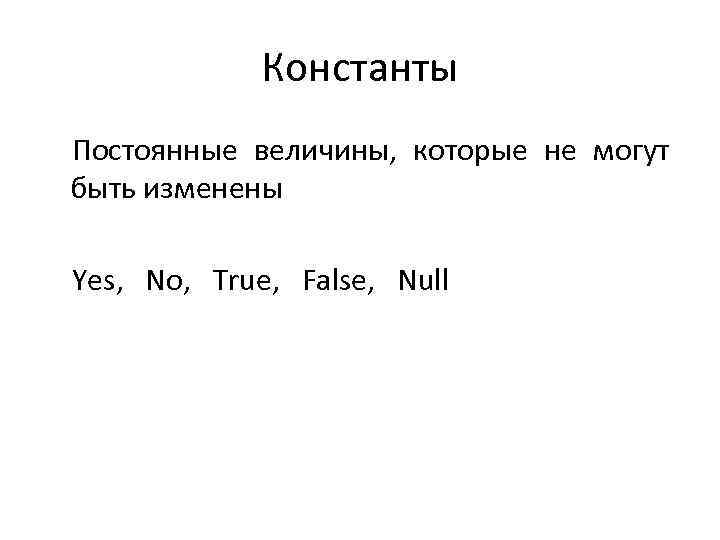 Константы Постоянные величины, которые не могут быть изменены Yes, No, True, False, Null 