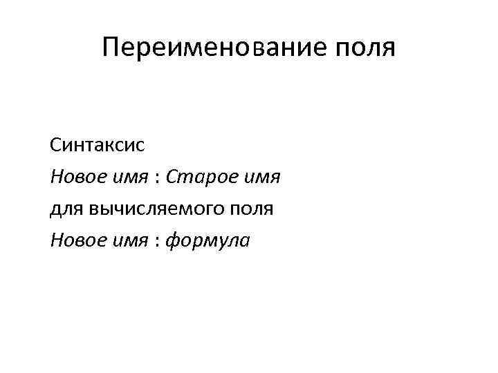 Переименование поля Синтаксис Новое имя : Старое имя для вычисляемого поля Новое имя :