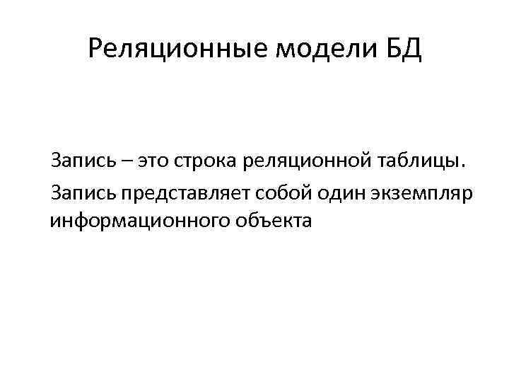 Реляционные модели БД Запись – это строка реляционной таблицы. Запись представляет собой один экземпляр