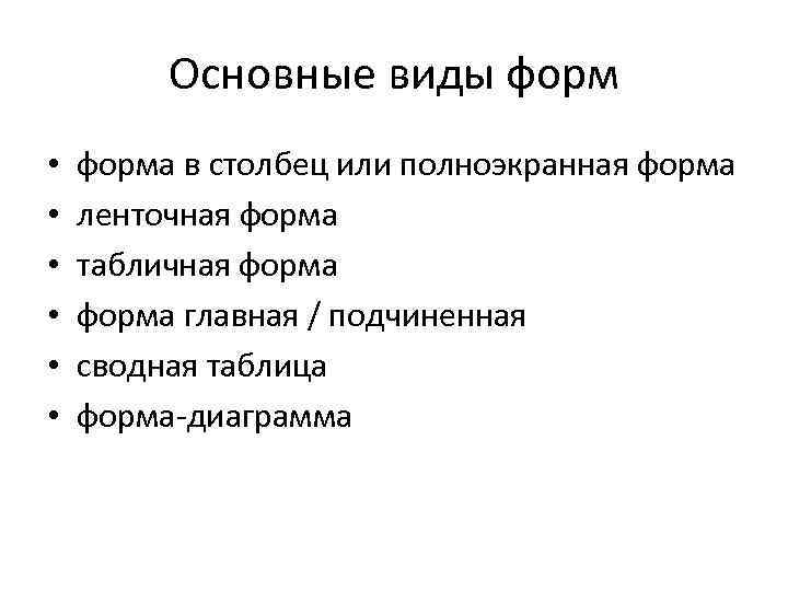 Основные виды форм • • • форма в столбец или полноэкранная форма ленточная форма