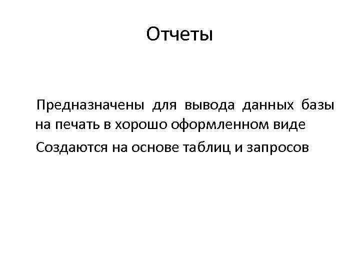 Отчеты Предназначены для вывода данных базы на печать в хорошо оформленном виде Создаются на