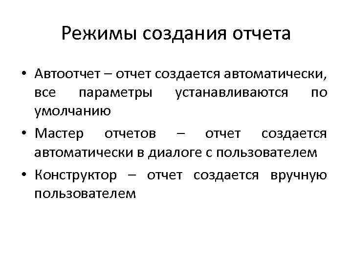 Режимы создания отчета • Автоотчет – отчет создается автоматически, все параметры устанавливаются по умолчанию
