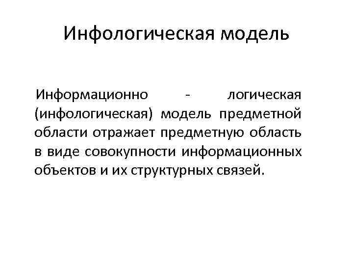 Инфологическая модель Информационно логическая (инфологическая) модель предметной области отражает предметную область в виде совокупности