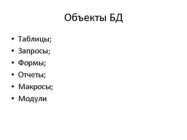 Объекты БД • • • Таблицы; Запросы; Формы; Отчеты; Макросы; Модули 